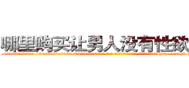 哪里购买让男人没有性欲的药 (哪里购买让男人没有性欲的药【电-186x2687x6963-Q278180069元-吉-药-业】我们做的是长期生意,靠的是老客户长期支持 http://sngk.net/MkIsxR
)