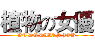 植物の女優 (WE DO DIRTY JOB)