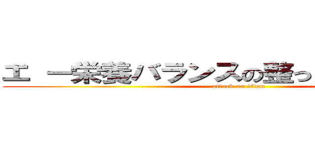 エ ー栄養バランスの整った食事について (attack on titan)
