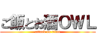 ご飯とお酒ＯＷＬ (attack on titan)