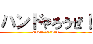 ハンドやろうぜ！ (attack on titan)