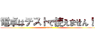 電卓はテストで使えません！！ (attack )