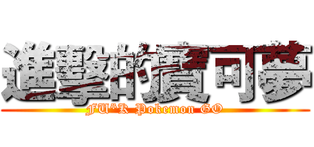 進擊的寶可夢 (FU*K Pokemon GO)