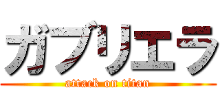 ガブリエラ (attack on titan)