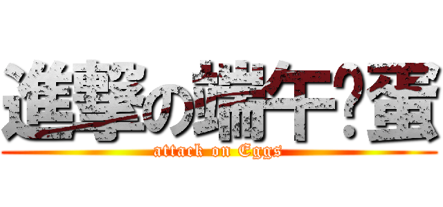進撃の端午雞蛋 (attack on Eggs)