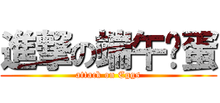 進撃の端午雞蛋 (attack on Eggs)