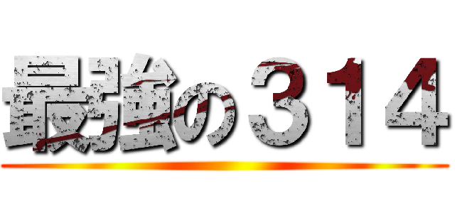 最強の３１４ ()
