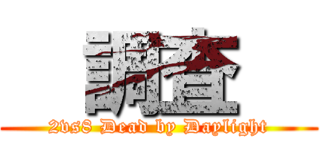   調査   (2vs8 Dead by Daylight)