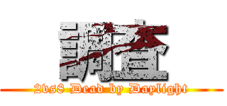   調査   (2vs8 Dead by Daylight)