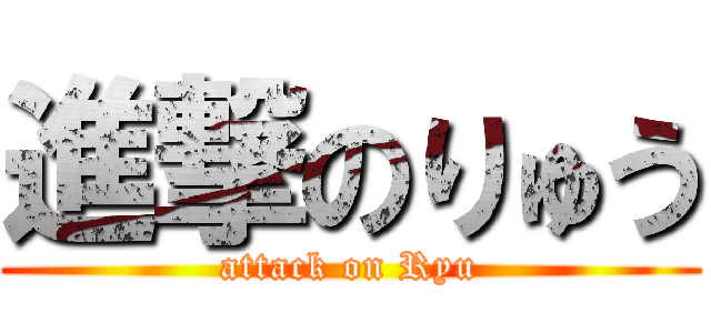 進撃のりゅう (attack on Ryu)