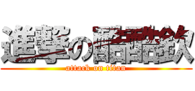 進撃の酷酷欽 (attack on titan)