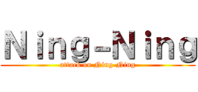 Ｎｉｎｇ－Ｎｉｎｇ (attack on Ning-Ning)