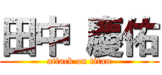 田中 慶佑 (attack on titan)