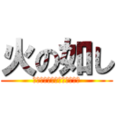 火の如し (？？？？？？？？？？？？？)
