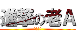 進撃の老Ａ (好吃要命)
