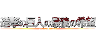 進撃の巨人の最後の希望 (attack on titan)