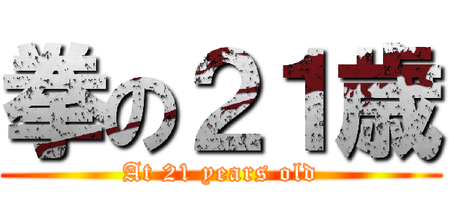拳の２１歳 (At 21 years old)