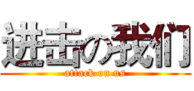 进击の我们 (attack on us)