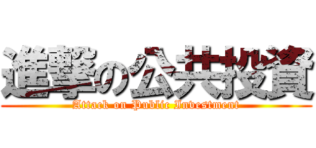 進撃の公共投資 (Attack on Public Investment)