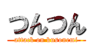 つんつん (attack on kusonemi)