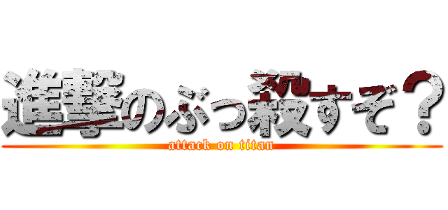 進撃のぶっ殺すぞ？ (attack on titan)
