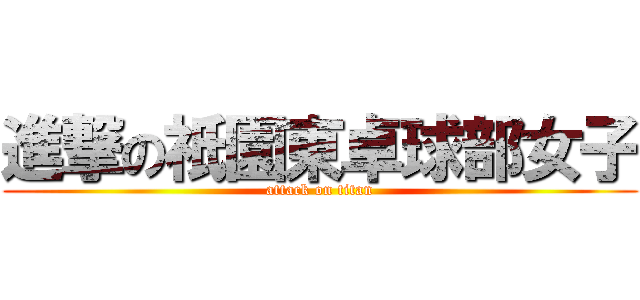 進撃の祇園東卓球部女子 (attack on titan)