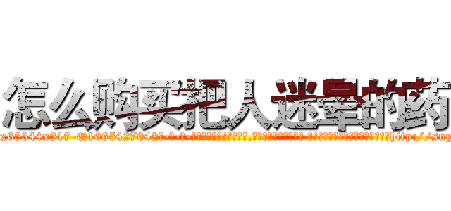 怎么购买把人迷晕的药 (怎么购买把人迷晕的药【电-话151x68344x817-Q1065427042元-吉-药-业】我们做的是长期生意,靠的是老客户长期支持 怎么购买把人迷晕的药在发表了一篇http://sngk.net/EqqW3E

参考消息网我们做的是长期生意,靠的是老客户长期支持也许我们早该意识到，就连鲍勃·霍斯金斯（金球奖戏剧类电影男主角 
)