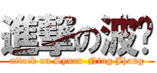 進撃の波妞 (attack on Syuan-Ning Jhang)