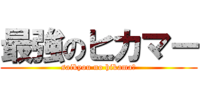最強のヒカマー (saikyou no hikamaー)