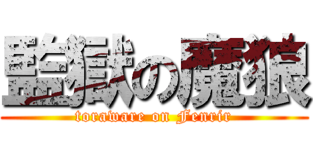 監獄の魔狼 (toraware on Fenrir)