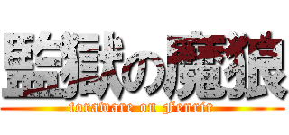 監獄の魔狼 (toraware on Fenrir)