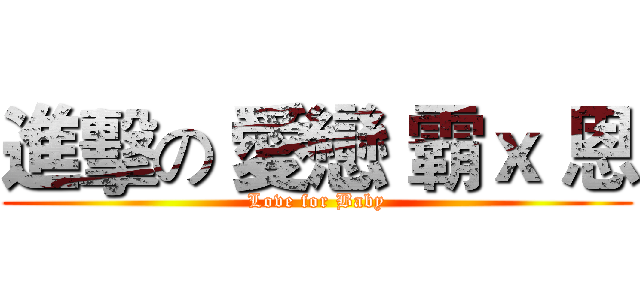 進擊の 愛戀 霸ｘ 恩 (Love for Baby)