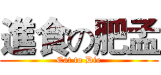 進食の肥孟 (Eat to Die)