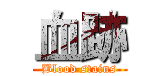 血跡 (Blood stains)