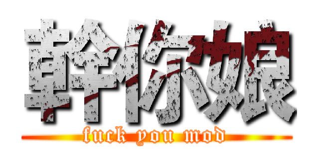 幹你娘 (fuck you mod)