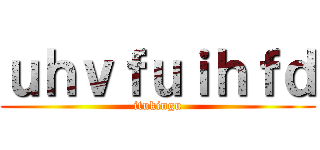 ｕｈｖｆｕｉｈｆｄ (itukingu)