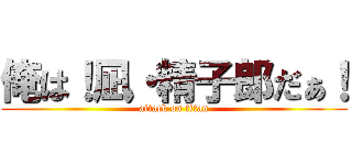 俺は！凪・精子郎だぁ！ (attack on titan)
