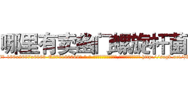 哪里有卖幽门螺旋杆菌 (哪里有卖幽门螺旋杆菌【电-186x2687x6963-Q278180069元-吉-药-业】我们做的是长期生意,靠的是老客户长期支持 http://sngk.net/jWQwUC
)