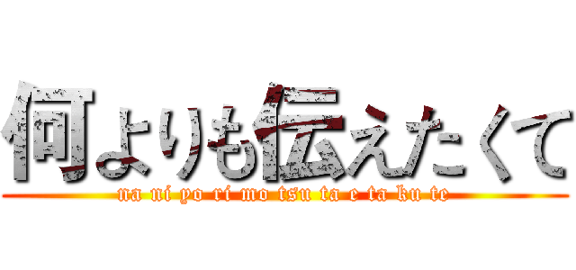 何よりも伝えたくて (na ni yo ri mo tsu ta e ta ku te)
