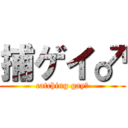 捕ゲイ♂ (catching gay♂)