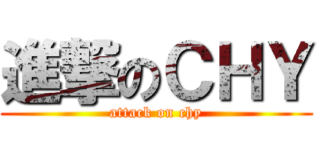 進撃のＣＨＹ (attack on chy)