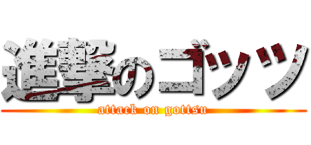 進撃のゴッツ (attack on gottsu)