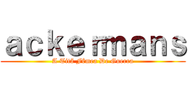 ａｃｋｅｒｍａｎｓ (A Titã Fêmea De Guerra)