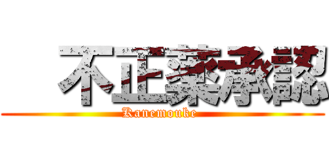   不正薬承認 (Kanemouke )