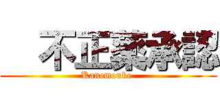   不正薬承認 (Kanemouke )