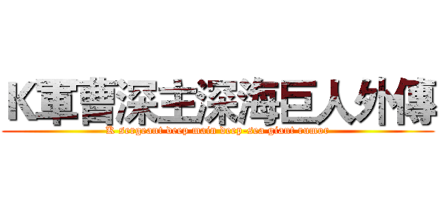 Ｋ軍曹深主深海巨人外傳 (K sergeant deep main deep-sea giant rumor)