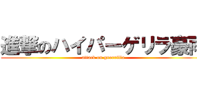 進撃のハイパーゲリラ豪雨 (attack on guerrilla)