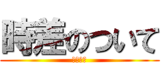 時差のついて (リヴァイ)