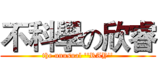 不科學の欣睿 (the unusual ''RAY'')