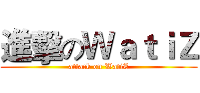 進擊のＷａｔｉＺ (attack on WatiZ)